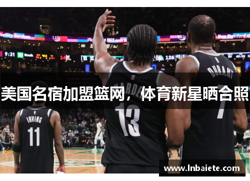 美国名宿加盟篮网，体育新星晒合照