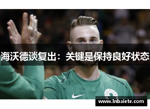 海沃德谈复出：关键是保持良好状态